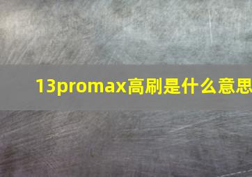 13promax高刷是什么意思