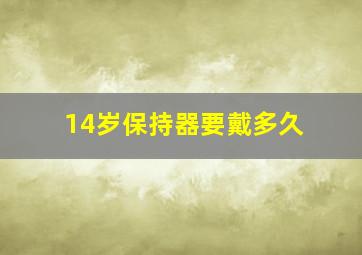 14岁保持器要戴多久