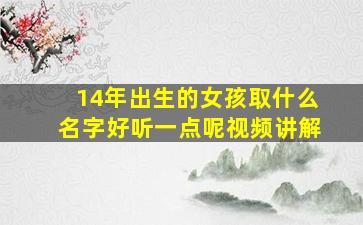 14年出生的女孩取什么名字好听一点呢视频讲解