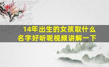 14年出生的女孩取什么名字好听呢视频讲解一下