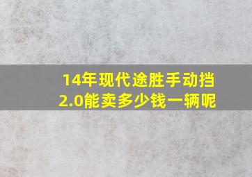 14年现代途胜手动挡2.0能卖多少钱一辆呢