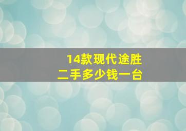 14款现代途胜二手多少钱一台