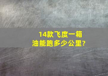 14款飞度一箱油能跑多少公里?