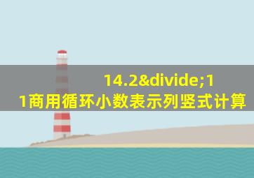 14.2÷11商用循环小数表示列竖式计算