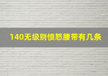 140无级别愤怒腰带有几条