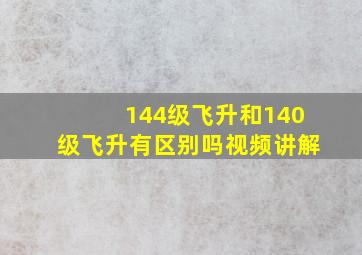 144级飞升和140级飞升有区别吗视频讲解