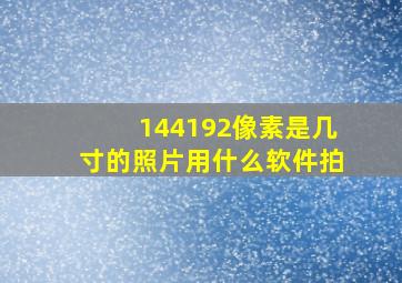 144192像素是几寸的照片用什么软件拍