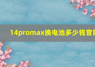 14promax换电池多少钱官网