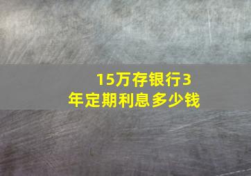 15万存银行3年定期利息多少钱