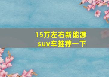 15万左右新能源suv车推荐一下