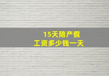 15天陪产假工资多少钱一天