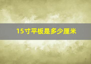 15寸平板是多少厘米