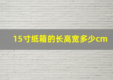 15寸纸箱的长高宽多少cm