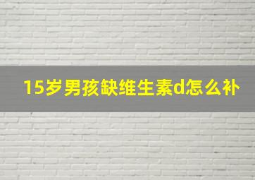 15岁男孩缺维生素d怎么补