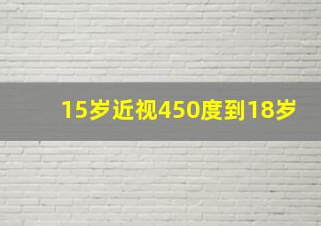 15岁近视450度到18岁