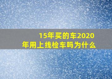 15年买的车2020年用上线检车吗为什么