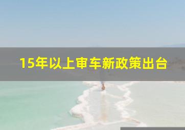 15年以上审车新政策出台