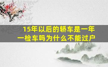 15年以后的轿车是一年一检车吗为什么不能过户