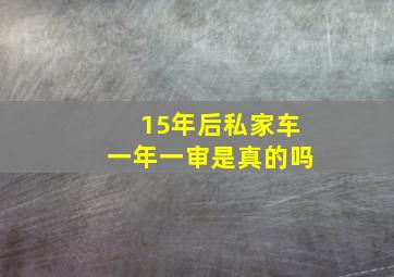 15年后私家车一年一审是真的吗