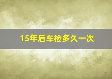 15年后车检多久一次