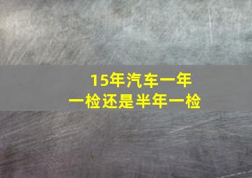 15年汽车一年一检还是半年一检