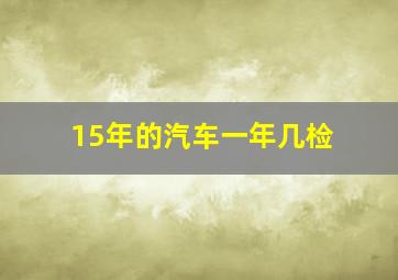 15年的汽车一年几检