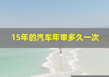 15年的汽车年审多久一次