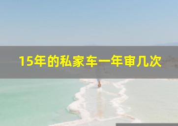 15年的私家车一年审几次