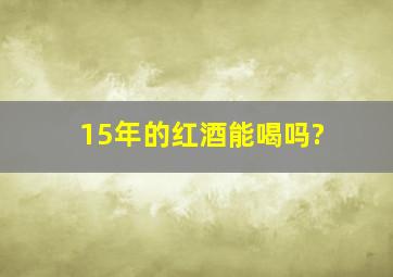 15年的红酒能喝吗?