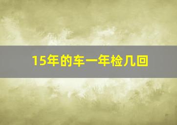 15年的车一年检几回