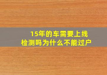 15年的车需要上线检测吗为什么不能过户