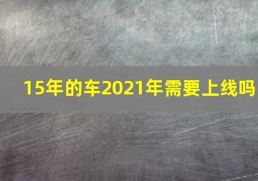 15年的车2021年需要上线吗