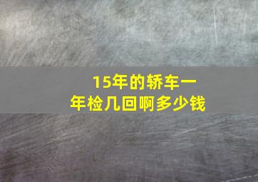 15年的轿车一年检几回啊多少钱