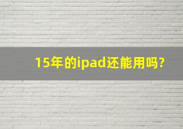 15年的ipad还能用吗?