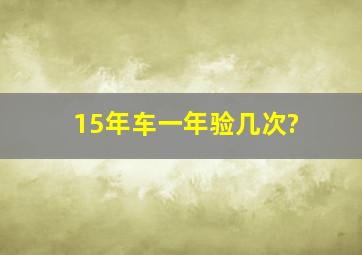 15年车一年验几次?