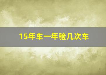 15年车一年验几次车