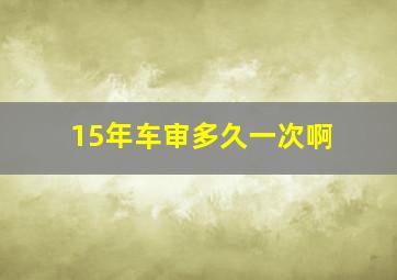 15年车审多久一次啊