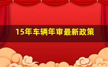 15年车辆年审最新政策