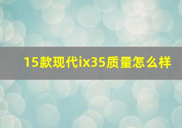 15款现代ix35质量怎么样