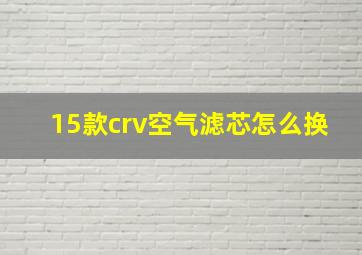 15款crv空气滤芯怎么换