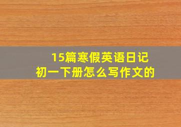 15篇寒假英语日记初一下册怎么写作文的