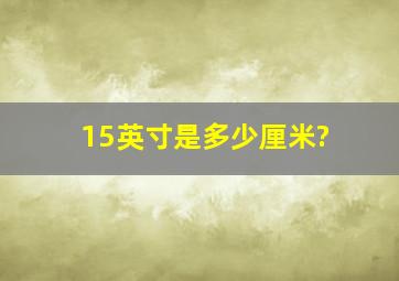 15英寸是多少厘米?