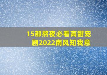 15部熬夜必看高甜宠剧2022南风知我意