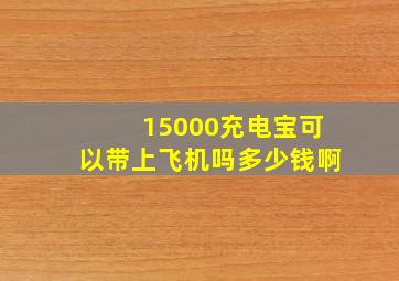 15000充电宝可以带上飞机吗多少钱啊