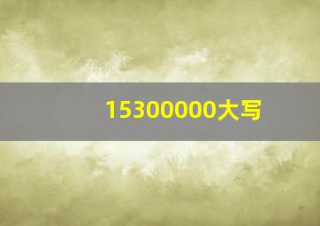 15300000大写