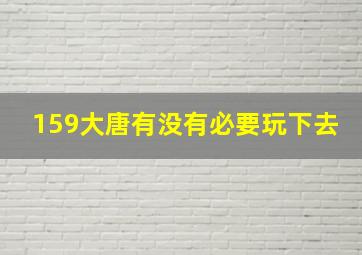 159大唐有没有必要玩下去