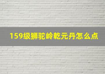 159级狮驼岭乾元丹怎么点