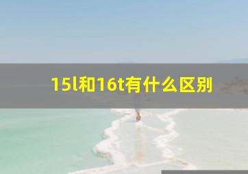 15l和16t有什么区别