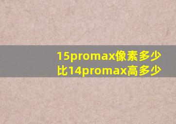 15promax像素多少比14promax高多少