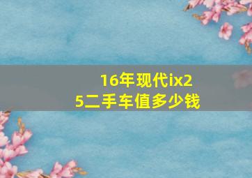 16年现代ix25二手车值多少钱